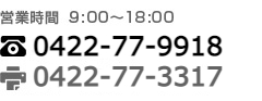 営業時間　9：00～18：00　TEL0422-77-9918 FAX0422-77-3317